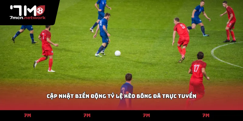 Cập nhật biến động tỷ lệ kèo bóng đá trực tuyến