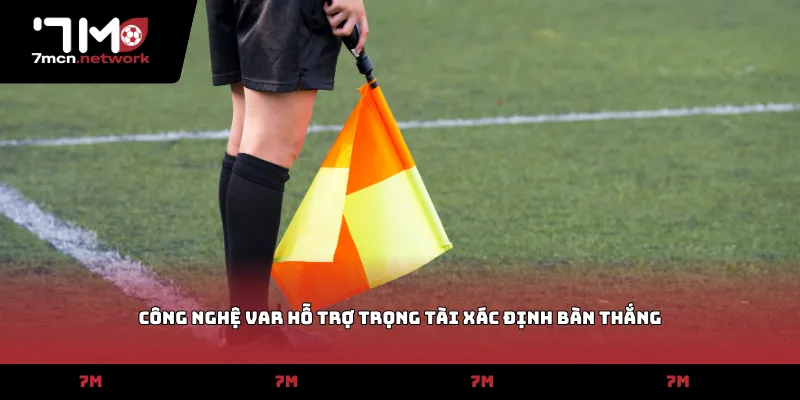 Công nghệ VAR hỗ trợ trọng tài xác định bàn thắng