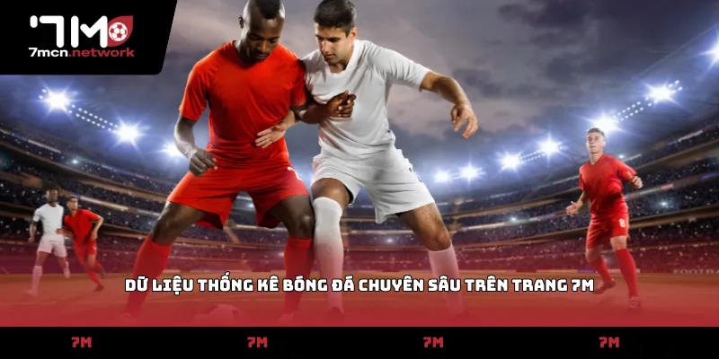 Dữ liệu thống kê bóng đá chuyên sâu trên trang 7M