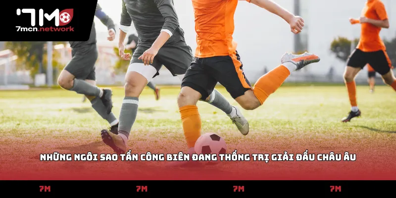 Những ngôi sao tấn công biên đang thống trị giải đấu châu Âu