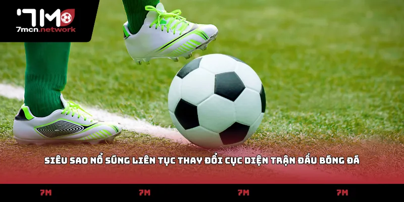 Siêu sao nổ súng liên tục thay đổi cục diện trận đấu bóng đá