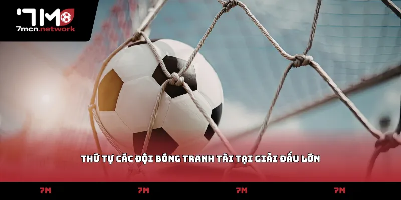 Thứ tự các đội bóng tranh tài tại giải đấu lớn