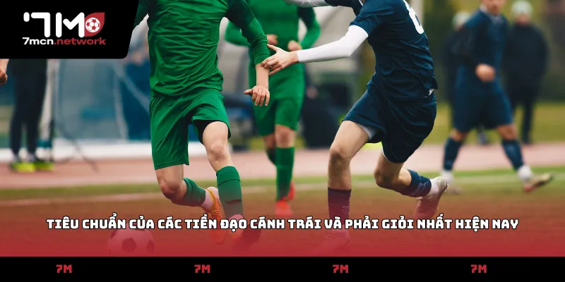 Tiêu chuẩn của các tiền đạo cánh trái và phải giỏi nhất hiện nay