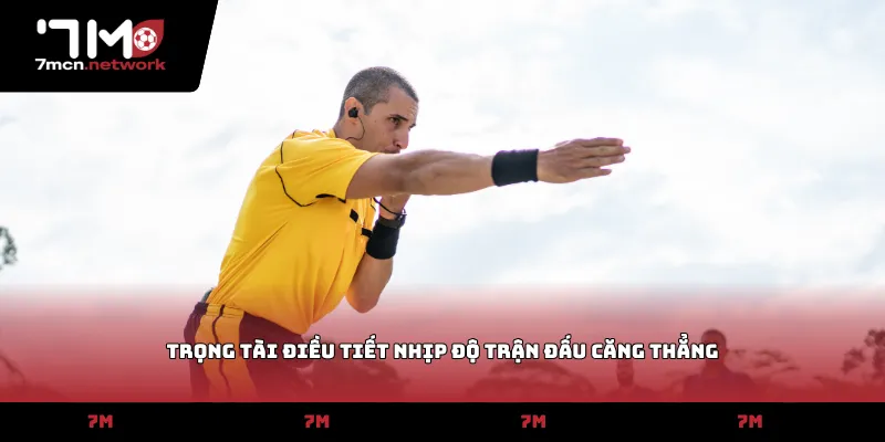 Trọng tài điều tiết nhịp độ trận đấu căng thẳng